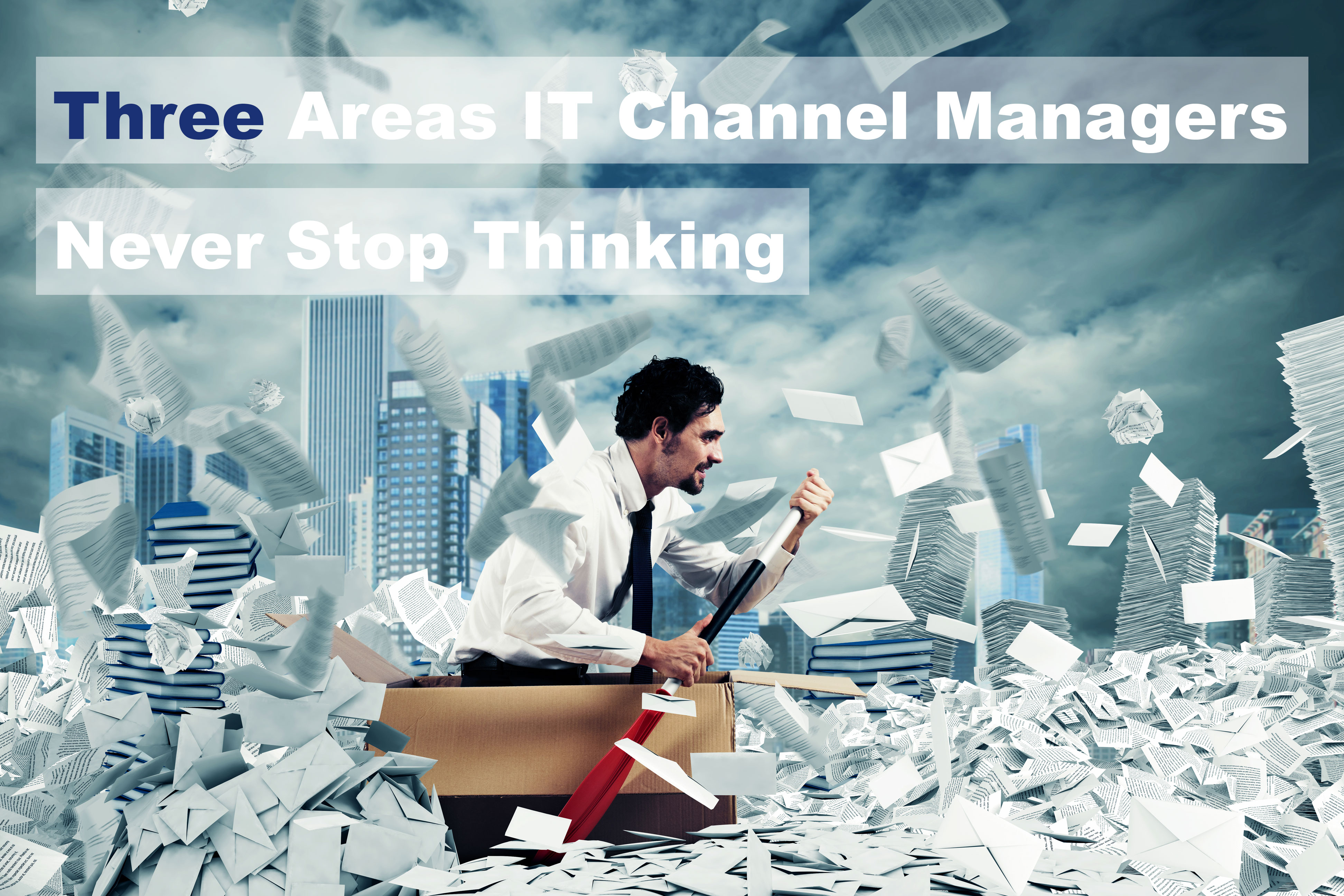 Three Areas IT Channel Managers Never Stop Thinking